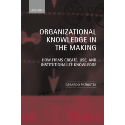 Organizational Knowledge in the Making How Firms Create Use and Instit