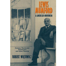 Lewis Mumford and American Modernism Eutopian Theories for Architectur