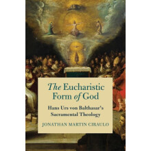 The Eucharistic Form of God Hans Urs von Balthasars Sacramental Theolo