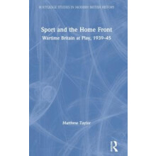 Sport and the Home Front Wartime Britain at Play 193945 by Matthew Tay