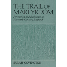 Trail Of Martyrdom Persecution and Resistance in SixteenthCentury Engl