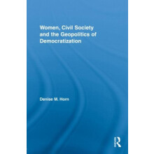 Women Civil Society and the Geopolitics of Democratization by Denise M