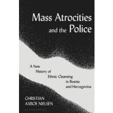 Mass Atrocities and the Police A New History of Ethnic Cleansing in Bo