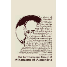 The Early Episcopal Career of Athanasius of Alexandria by Duane W. H.