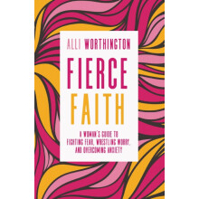 The Fierce Faith A Womans Guide to Fighting Fear Wrestling Worry and O