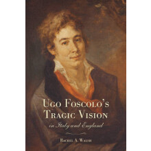 Ugo Foscolos Tragic Vision in Italy and England by Rachel A. Walsh Har