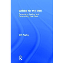 Writing for the Web Composing Coding and Constructing Web Sites by J.D