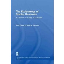 The Ecclesiology of Stanley Hauerwas A Christian Theology of Liberatio