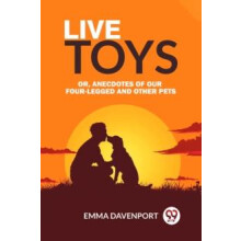Live Toys Or Anecdotes of Our FourLegged and Other Pets by Emma Davenp