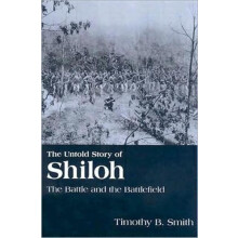 The Untold Story of Shiloh The Battle and the Battlefield by Timothy B