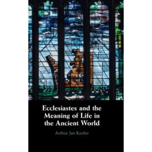Ecclesiastes and the Meaning of Life in the Ancient World by Arthur Ke