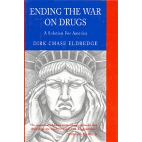 Ending the War on Drugs A Solution for America by Dirk Chase Eldredge