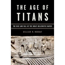 The Age of Titans The Rise and Fall of the Great Hellenistic Navies by
