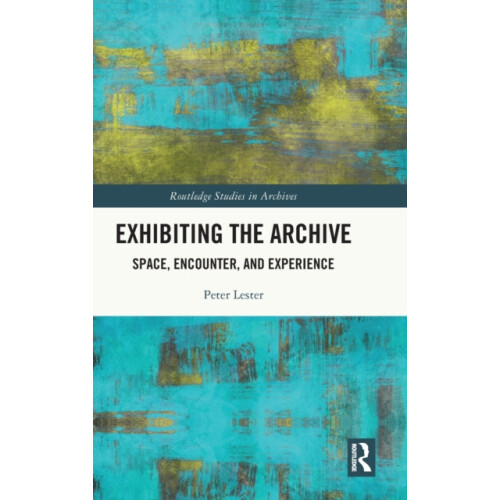 Exhibiting the Archive Space Encounter and Experience by Peter Lester