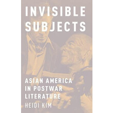Invisible Subjects Asian America in Postwar Literature by Heidi Kim Ha
