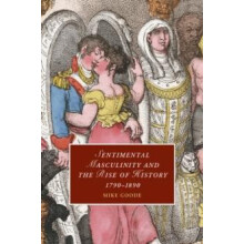 Sentimental Masculinity and the Rise of History 17901890 by Mike Goode