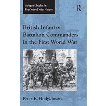 British Infantry Battalion Commanders in the First World War by Peter