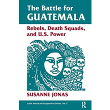 The Battle For Guatemala Rebels Death Squads And U.s. Power by Susanne