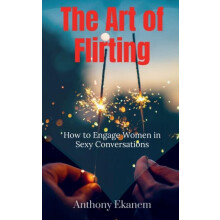 The Art of Flirting How to Engage Women in Sexy Conversations by Antho