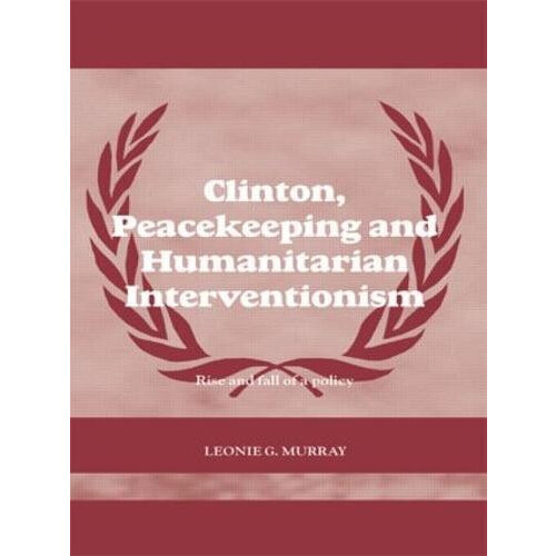 Clinton Peacekeeping and Humanitarian Interventionism Rise and Fall of