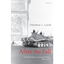After the Fall German Policy in Occupied France 19401944 by Thomas J.