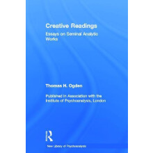 Creative Readings Essays on Seminal Analytic Works by Thomas H Ogden H