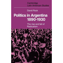 Politics in Argentina 1890 1930 The Rise and Fall of Radicalism by Dav