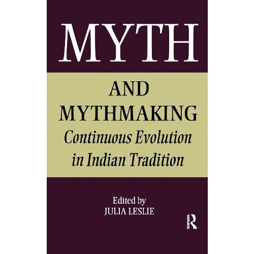 Myth and Mythmaking Continuous Evolution in Indian Tradition by Julia