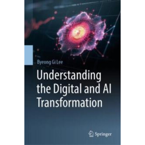 Understanding the Digital and AI Transformation by Byeong Gi Lee Hardc