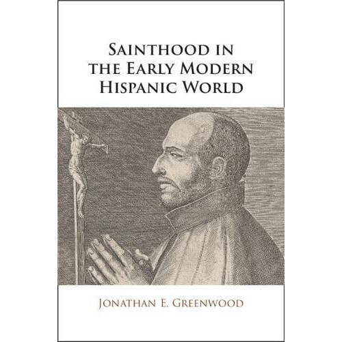 Sainthood in the Early Modern Hispanic World by Jonathan E. ATIP Branc