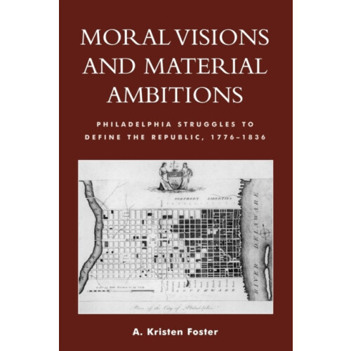 Moral Visions and Material Ambitions Philadelphia Struggles to Define