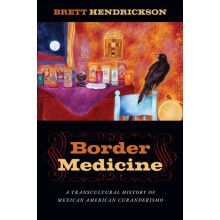 Border Medicine A Transcultural History of Mexican American Curanderis