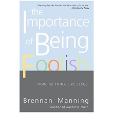 The Importance of Being Foolish How to Think Like Jesus by Brennan Man