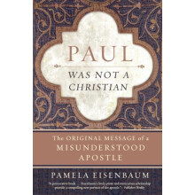 Paul Was Not a Christian The Original Message of a Misunderstood Apost