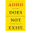 ADHD Does Not Exist The Truth about Attention Deficit and Hyperactivit 1