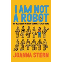 I Am Not a Robot My Year Using AI to Do Almost Everything by Joanna St