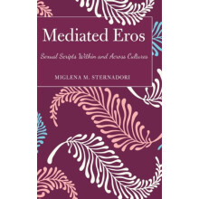 Mediated Eros Sexual Scripts Within and Across Cultures by Miglena M.