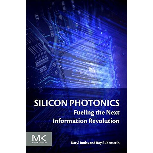 Silicon Photonics Fueling the Next Information Revolution by Daryl Inn