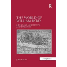 The World of William Byrd Musicians Merchants and Magnates by John Har