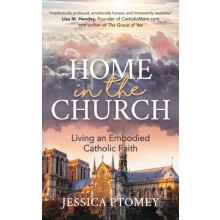 Home in the Church Living an Embodied Catholic Faith by Jessica Ptomey
