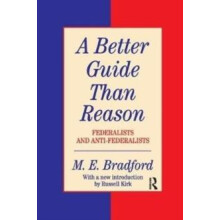 A Better Guide Than Reason Federalists and Antifederalists by M.E. Bra