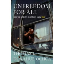 Unfreedom for All How the Worlds Injustices Harm You by Thomas J. Dona