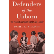 Defenders of the Unborn The ProLife Movement Before Roe v. Wade by Dan