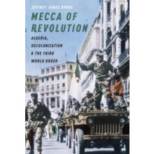 Mecca of Revolution Algeria Decolonization and the Third World Order b