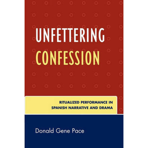 Unfettering Confession Ritualized Performance in Spanish Narrative and