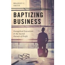 Baptizing Business Evangelical Executives and the Sacred Pursuit of Pr