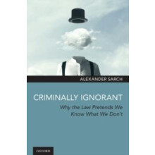 Criminally Ignorant Why the Law Pretends We Know What We Dont by Sarch