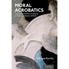 Moral Acrobatics How We Avoid Ethical Ambiguity by Thinking in Black a