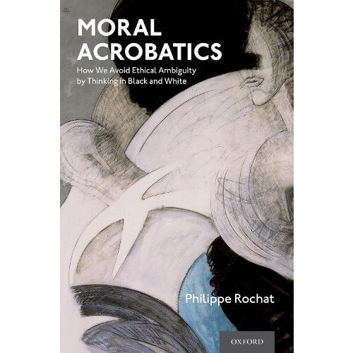 Moral Acrobatics How We Avoid Ethical Ambiguity by Thinking in Black a