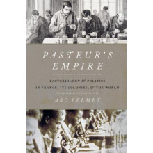 Pasteurs Empire Bacteriology and Politics in France Its Colonies and t